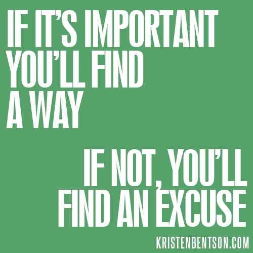 If it's important you'll find a way If not you'll find an excuse | KristenBentson.com
